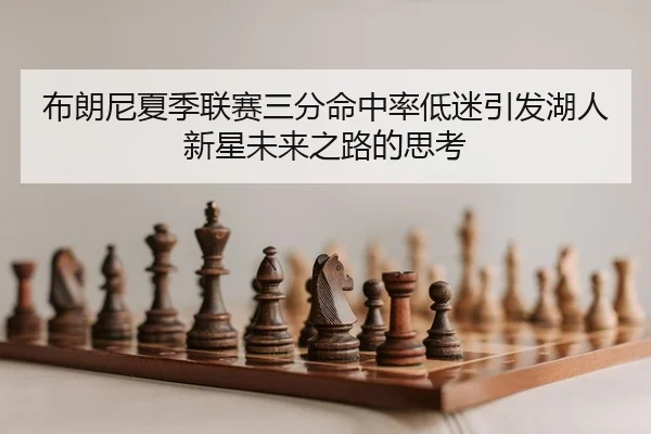 布朗尼夏季联赛三分命中率低迷引发湖人新星未来之路的思考